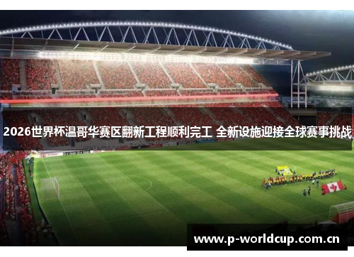 2026世界杯温哥华赛区翻新工程顺利完工 全新设施迎接全球赛事挑战 2026世界杯温哥华赛区翻新工程顺利完工 全新设施迎接全球赛事挑战